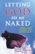 Letting God See Me Naked: A Personal Testimony of Deliverance, Growth, and Spiritual Maturity by Karen A. Watson