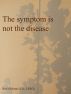 The symptom is not the disease by Rod Ohlsson