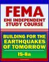 21st Century FEMA Study Course: Building for the Earthquakes of Tomorrow (IS-8.a) - Earthquake Causes and Characteristics, Effects, Protecting Your Community, Hazard Reduction by Progressive Management