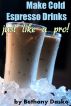 Make Cold Espresso Drinks Just Like A Pro by Bethany Dasko