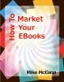 How To Market Your EBooks, Everything You Need to Start Selling Your EBook by Mike McCann