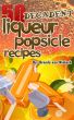 50 Decadent Liqueur Popsicles Recipes by Brenda Van Niekerk