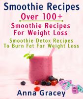 Cover for 'Smoothie Recipes: Over 100+ Smoothie Recipes For Weight Loss : Smoothie Detox Recipes To Burn Fat For Weight Loss'