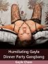 Humiliating Gayle - Dinner Party Gangbang by Gayle Chase