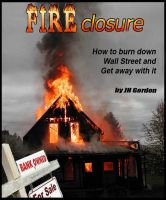 Cover for 'FIRECLOSURE   How to burn down Wall Street and get away with it'
