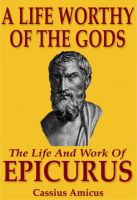 Cover for 'A Life Worthy of the Gods - The Life And Work of Epicurus'