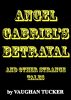 Angel Gabriel's Betrayal and other strange tales by Vaughan Tucker