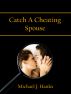 Catch A Cheating Spouse by Michael J. Hanks