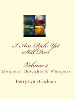 Cover for 'I Am Rich; Yet Still Poor Volume 2:  Eloquent Thoughts and Whispers'