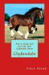 How to Raise and Care for Your Clydesdale Horse by Vince Stead