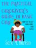 The Practical Caregiver's Guide to Basic Care: How to Help Someone You Love by Sara Barton