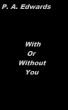 With Or Without You by P. A. Edwards