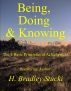 Being, Doing and Knowing; The 3 Basic Principles of Achievement by H. Bradley Stucki