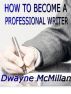 How to Become a Professional Writer by Dwayne McMillan