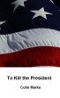 To Kill the President by Colin Marks