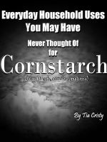 Cover for 'Everyday Household Uses You May Have Never Thought Of  for Cornstarch'