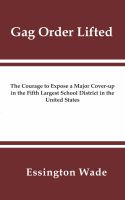 Cover for 'Gag Order Lifted: The Courage to Expose a Major Cover-up in the Fifth Largest School District in the United States'