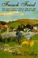 Cover for 'French Fried: one man's move to France with too many animals and an identity thief'