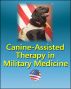Canine-Assisted Therapy in Military Medicine: Dogs and Human Mental Health, Wounded Warriors, Occupational Therapy, Combat Veterans, History of Army Dogs, PTSD, Nonmilitary Settings, Stress Control by Progressive Management