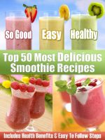 Cover for 'Top 50 Most Delicious Smoothie Recipes - Includes Health Benefits & Easy To Follow Steps For The Best Smoothies'