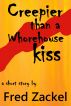 Creepier than a Whorehouse Kiss by Fred Zackel