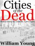 Cities of the Dead: Stories from the Zombie Apocalypse by William Young