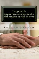Cover for 'La gu&iacute;a de supervivencia de pecho del cuidador del c&aacute;ncer: Extremidades pr&aacute;cticas para Apoyo de su esposa a trav&eacute;s del c&aacute;ncer de pecho'