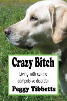 Cover for 'Crazy Bitch: Living with Canine Compulsive Disorder'
