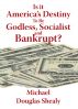 Is it Americaâ€™s Destiny To Be Godless, Socialist and Bankrupt? by Michael Douglas Shealy