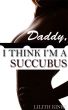 Daddy, I Think I'm a Succubus by Lilith Kinke