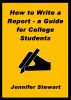 How to Write a Report â€” a Guide for College Students by Jennifer Stewart