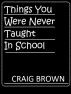 Things You Were Never Taught In School by Craig Brown
