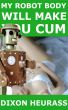 My Robot Body Will Make You Cum by Dixon Heurass
