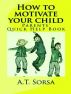 How to Motivate Your Child - A Parents' Quick Help Book by A. T. Sorsa