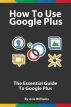 How To Use Google Plus -The Essential Guide to Google Plus by avis williams