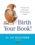 Birth Your Book: Find, Nurture, and Sustain the Motivation to Write by Liz Alexander
