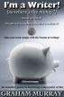 I'm a Writer! (so where's the money?) by Graham Murray