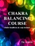 Chakra Balancing Course - Better Health In Six Easy Lessons by The Abbotts