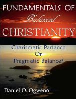 Cover for 'Fundamentals Of Balanced Christianity: Charismatic Parlance Or Pragmatic Balance'
