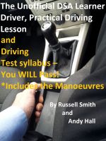 Cover for 'The Unofficial DSA Learner Driver, Practical Driving Lesson and Driving Test Syllabus - You WILL Pass!'