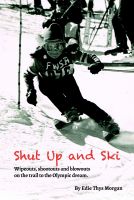 Cover for 'Shut Up and Ski: Wipeouts, Shootouts and Blowouts on the Trail to the Olympic Dream'
