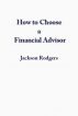 How to Choose a Financial Advisor by Jackson Rodgers