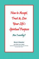 Cover for 'How to Accept, Trust & Live Your Life's Spiritual Purpose, Am I worthy?'