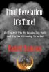 FINAL REVELATION. IT'S TIME! The Truth Of Why We Exist In This World And Why It's All Coming To An End by Daniel Samson