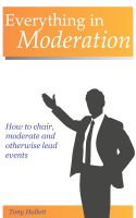 Cover for 'Everything In Moderation - How to chair, moderate and otherwise lead events'