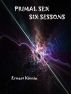 Primal Sex---Six Sessions by Ernest Kinnie, PhD