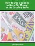 How to Use Coupons to Save Big Money at the Grocery Store by Lisa DeGirolamo