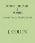 When I Became a Zombie: A Short Tail of Violent Death by Jacqueline Collin