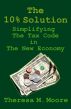 The 10% Solution: Simplifying the Tax Code in The New Economy by Theresa M. Moore
