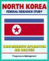 North Korea: Federal Research Study with Comprehensive Information and Analysis - Political, Economic, Social, and National Security Systems and Institutions, Nuclear Programs, Cult of Kim Il Sung by Progressive Management